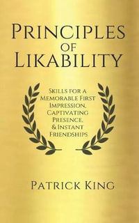 Principles of Likability : Skills for a Memorable First Impression, Captivating Presence, and Instant Friendships - Patrick King