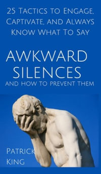 Awkward Silences and How to Prevent Them : 25 Tactics to Engage, Captivate, and Always Know What To Say - Patrick King