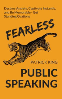 Fearless Public Speaking : How to Destroy Anxiety, Captivate Instantly, and Become Extremely Memorable - Always Get Standing Ovations - Patrick King