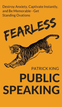 Fearless Public Speaking : How to Destroy Anxiety, Captivate Instantly, and Become Extremely Memorable - Always Get Standing Ovations - Patrick King