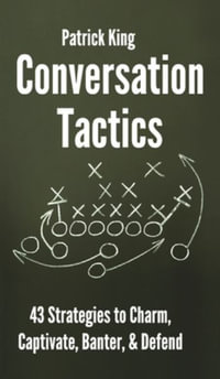 Conversation Tactics : 43 Verbal Strategies to Charm, Captivate, Banter, and Defend - Patrick King