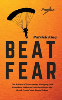 Beat Fear : The Science of Overcoming, Managing, and Using Fear to Live on Your Own Terms and Break Free of your Mental Prison - Patrick King