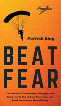 Beat Fear : The Science of Overcoming, Managing, and Using Fear to Live on Your Own Terms and Break Free of your Mental Prison - Patrick King