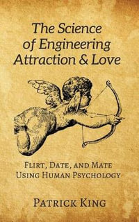 The Science of Engineering Attraction & Love : Flirt, Date, and Mate Using Human Psychology - Patrick King