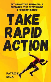 Take Rapid Action : Get Productive, Motivated, & Energized; Stop Overthinking & Procrastinating - Patrick King