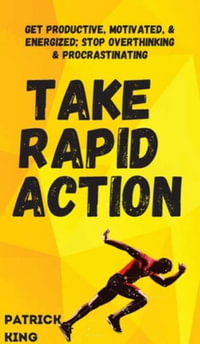 Take Rapid Action : Get Productive, Motivated, & Energized; Stop Overthinking & Procrastinating - Patrick King