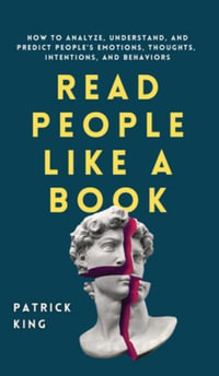 Read People Like a Book : How to Analyze, Understand, and Predict People's Emotions, Thoughts, Intentions, and Behaviors - Patrick King