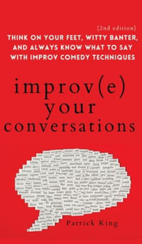 Improve Your Conversations : Think on Your Feet, Witty Banter, and Always Know What to Say with Improv Comedy Techniques (2nd Edition) - Patrick King