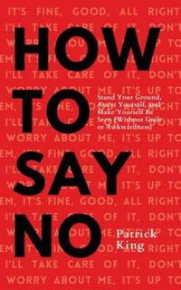 How To Say No : Stand Your Ground, Assert Yourself, and Make Yourself Be Seen - Patrick King