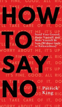 How To Say No : Stand Your Ground, Assert Yourself, and Make Yourself Be Seen - Patrick King