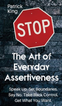 The Art of Everyday Assertiveness : Speak up. Set Boundaries. Say No. Take Back Control. Get What You Want - Patrick King