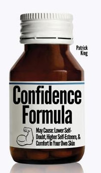 The Confidence Formula : May Cause: Lower Self-Doubt, Higher Self-Esteem, and Comfort In Your Own Skin - Patrick King