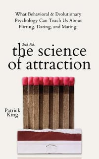 The Science of Attraction : What Behavioral & Evolutionary Psychology Can Teach Us About Flirting, Dating, and Mating - Patrick King