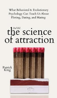 The Science of Attraction : What Behavioral & Evolutionary Psychology Can Teach Us About Flirting, Dating, and Mating - Patrick King