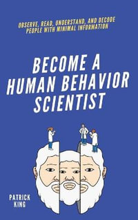 become A Human Behavior Scientist : Observe, Read, Understand, and Decode People With Minimal Information - Patrick King