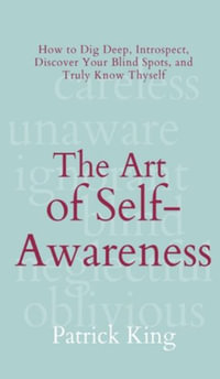 The Art of Self-Awareness : How to Dig Deep, Introspect, Discover Your Blind Spots, and Truly Know Thyself - Patrick King