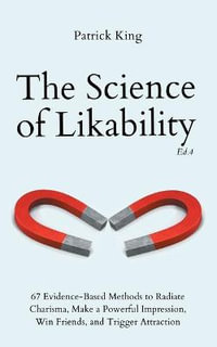 The Science of Likability : 67 Evidence-Based Methods to Radiate Charisma, Make a Powerful Impression, Win Friends, and Trigger Attraction (4th Ed.) - Patrick King