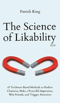 The Science of Likability : 67 Evidence-Based Methods to Radiate Charisma, Make a Powerful Impression, Win Friends, and Trigger Attraction (4th Ed.) - Patrick King