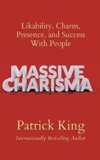 Massive Charisma : Likability, Charm, Presence, and Success With People - Patrick King