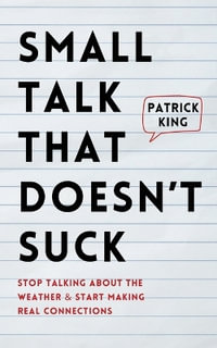 Small Talk that Doesn't Suck : Stop Talking About the Weather & Start Making Real Connections - Patrick King