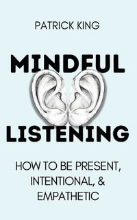 Mindful Listening : How To Be Present, Intentional, and Empathetic - Patrick King