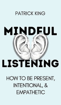 Mindful Listening : How To Be Present, Intentional, and Empathetic - Patrick King