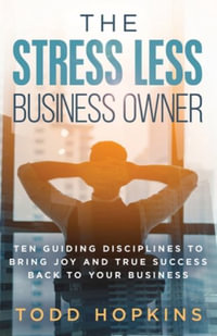 The Stress Less Business Owner : Ten Guiding Disciplines to Bring Joy and True Success back to Your Business - Todd Hopkins