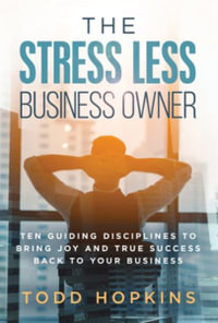 The Stress Less Business Owner : Ten Guiding Disciplines to Bring Joy and True Success back to Your Business - Todd Hopkins