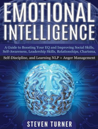 Emotional Intelligence : A Guide to Boosting Your EQ and Improving Social Skills, Self- Awareness, Leadership Skills, Relationships, Charisma, Self- Discipline, and Learning NLP + Anger Management - Steven Turner