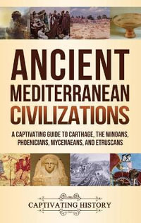 Ancient Mediterranean Civilizations : A Captivating Guide to Carthage, the Minoans, Phoenicians, Mycenaeans, and Etruscans - Captivating History