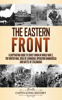 The Eastern Front : A Captivating Guide to Soviet Union in World War 2, the Winter War, Siege of Leningrad, Operation Barbarossa and Battle of Stalingrad - Captivating History