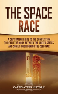 The Space Race : A Captivating Guide to the Cold War Competition Between the United States and Soviet Union to Reach the Moon - Captivating History