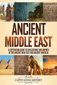 Ancient Middle East : A Captivating Guide to Civilizations and Empires of the Ancient Near East and Ancient Anatolia - Captivating History