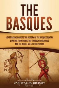 The Basques : A Captivating Guide to the History of the Basque Country, Starting from Prehistory through Roman Rule and the Middle Ages to the Present - Captivating History