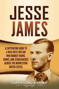 Jesse James : A Captivating Guide to a Wild West Outlaw Who Robbed Trains, Banks, and Stagecoaches across the Midwestern United States - Captivating History