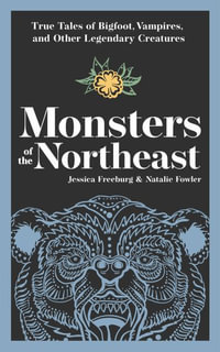 Monsters of the Northeast : True Tales of Bigfoot, Vampires, and Other Legendary Creatures - Jessica Freeburg