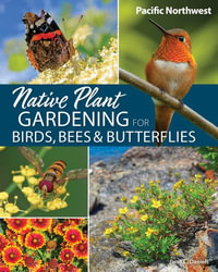 Native Plant Gardening for Birds, Bees & Butterflies : Pacific Northwest - Jaret C. Daniels