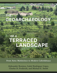 The Geoarchaeology of a Terraced Landscape : From Aztec Matlatzinco to Modern Calixtlahuaca - Aleksander Borejsza