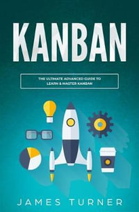 Kanban : The Ultimate Beginner's Guide to Learn Kanban Step by Step - James Turner