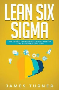 Lean Six Sigma : The Ultimate Intermediate Guide to Learn Lean Six Sigma Step by Step - James Turner