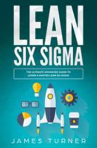 Lean Six Sigma : The Ultimate Advanced Guide to Learn & Master Lean Six Sigma - James Turner