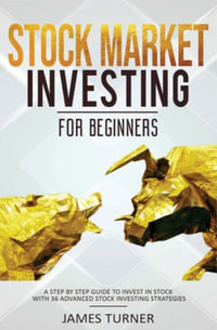 Stock Market Investing for Beginners : A Step by Step Guide to Invest in Stock with 36 Advanced Stock Investing Strategies - James Turner