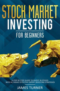 Stock Market Investing for Beginners : A Step by Step Guide to Invest in Stocks with 41 Highly Effective Expert Investing Strategies - James Turner