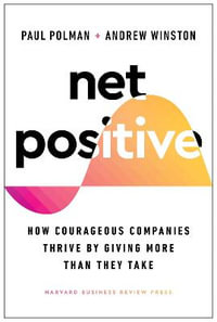 Net Positive : How Courageous Companies Thrive by Giving More Than They Take - Paul Polman