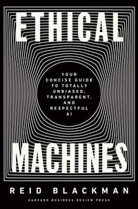 Ethical Machines : Your Concise Guide to Totally Unbiased, Transparent, and Respectful AI - Reid Blackman