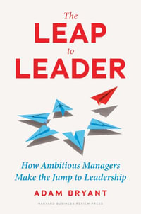 The Leap to Leader : How Ambitious Managers Make the Jump to Leadership - Adam Bryant