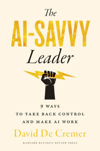 The AI-Savvy Leader : Nine Ways to Take Back Control and Make AI Work - David De Cremer