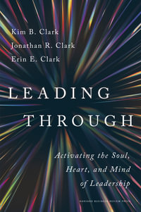 Leading Through : Activating the Soul, Heart, and Mind of Leadership - Kim B. Clark