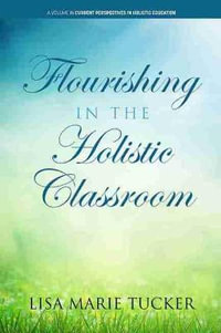 Flourishing in the Holistic Classroom : Current Perspectives in Holistic Education - Lisa Marie Tucker