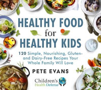 Healthy Food for Healthy Kids : 120 Simple, Nourishing, Gluten- And Dairy-Free Recipes Your Whole Family Will Love - Pete Evans